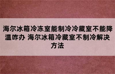 海尔冰箱冷冻室能制冷冷藏室不能降温咋办 海尔冰箱冷藏室不制冷解决方法